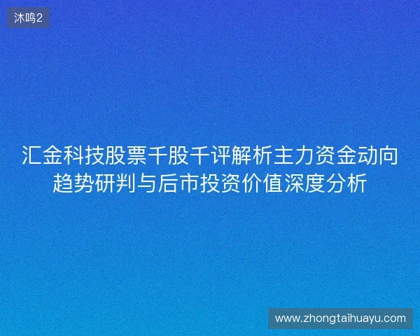 汇金科技股票千股千评解析主力资金动向趋势研判与后市投资价值深度分析 汇金科技股票千股千评解析主力资金动向趋势研判与后市投资价值深度分析