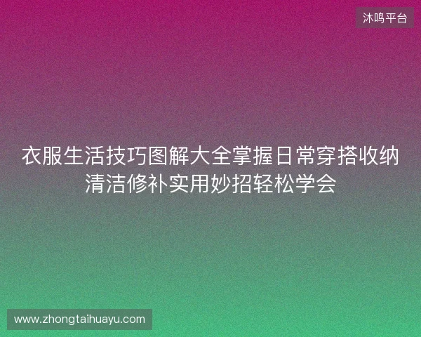 衣服生活技巧图解大全掌握日常穿搭收纳清洁修补实用妙招轻松学会