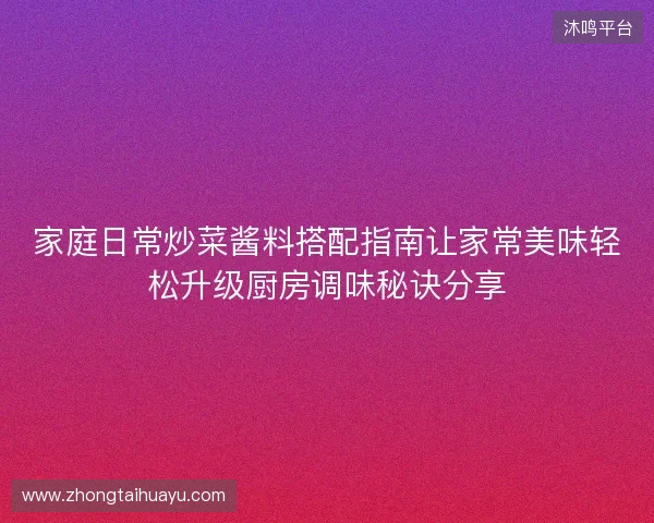 家庭日常炒菜酱料搭配指南让家常美味轻松升级厨房调味秘诀分享